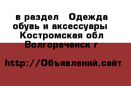  в раздел : Одежда, обувь и аксессуары . Костромская обл.,Волгореченск г.